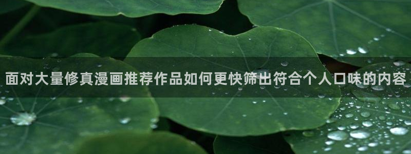 51漫画完结榜:面对大量修真漫画推荐作品如何更快筛出符合个人口味的内容