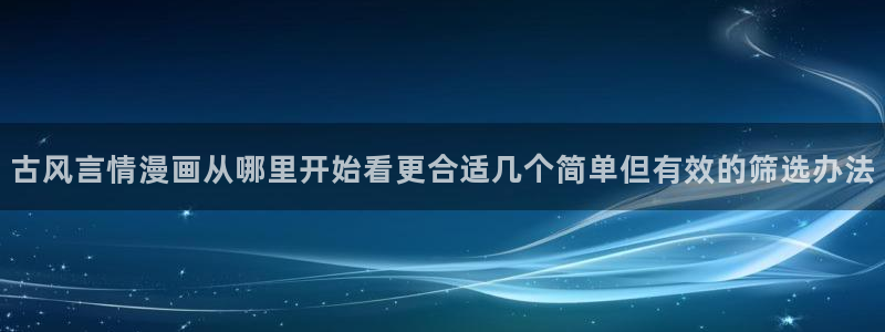 51漫画漫画分类大全:古风言情漫画从哪里开始看更合适几个简单但有效的筛选办法