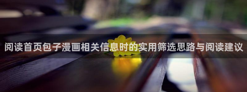 51漫画阅读导航：阅读首页包子漫画相关信息时的实用筛选思路与阅读建议