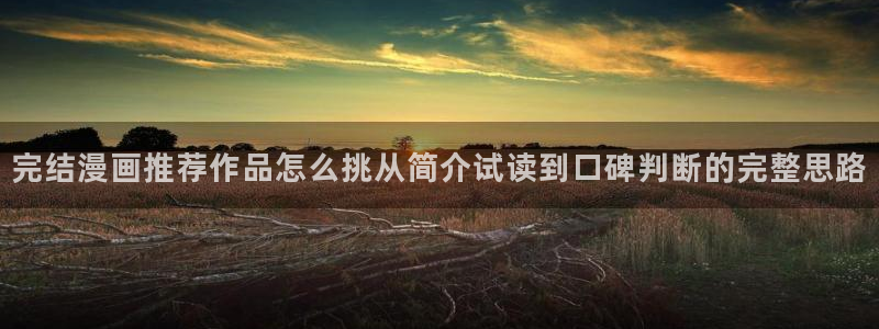 51漫画新漫画推荐：完结漫画推荐作品怎么挑从简介试读到口碑判断的完整思路